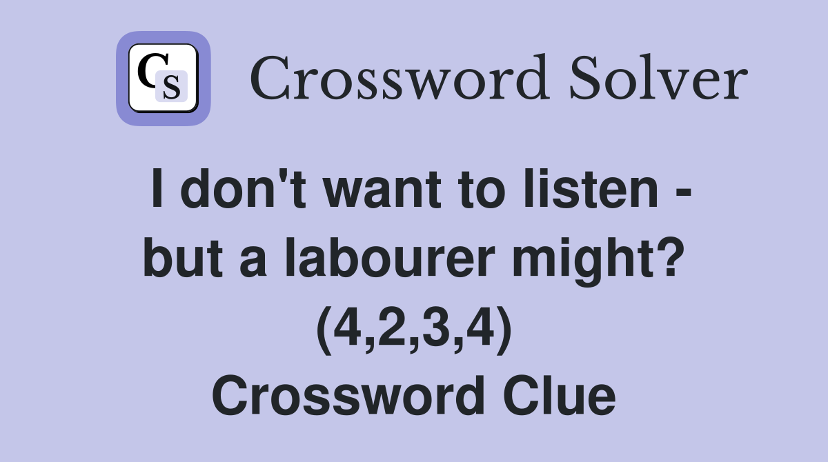 I don't want to listen - but a labourer might? (4,2,3,4) Crossword Clue