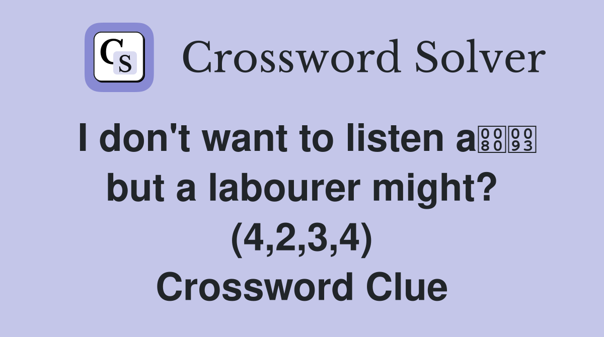 I don't want to listen a but a labourer might? (4,2,3,4) Crossword Clue