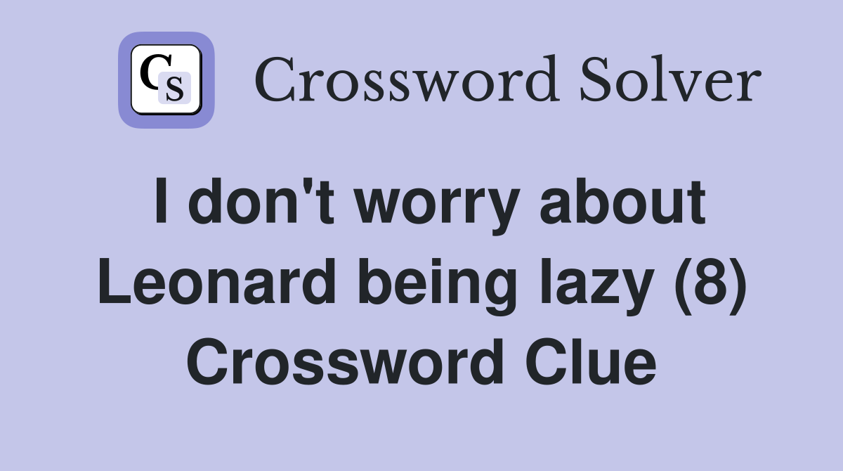 I don't worry about Leonard being lazy (8) Crossword Clue