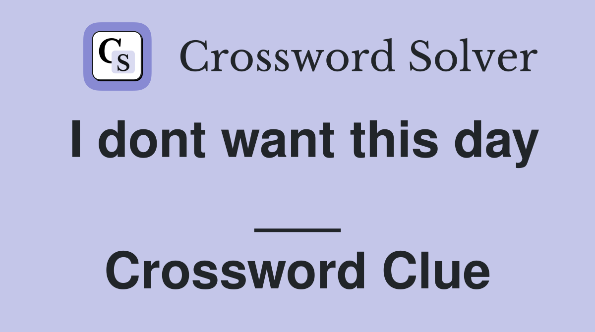 I dont want this day ___ Crossword Clue