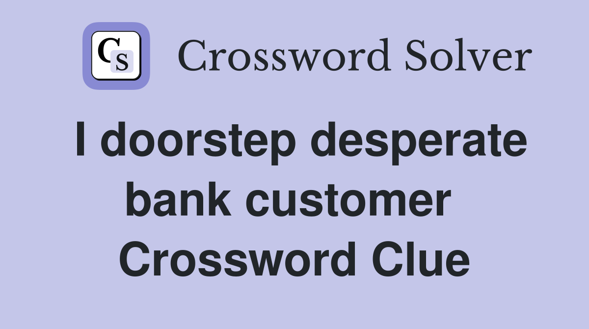 I doorstep desperate bank customer  Crossword Clue