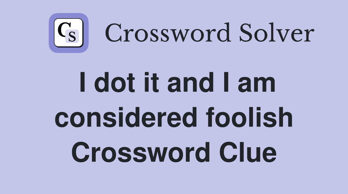 I dot it and I am considered foolish Crossword Clue