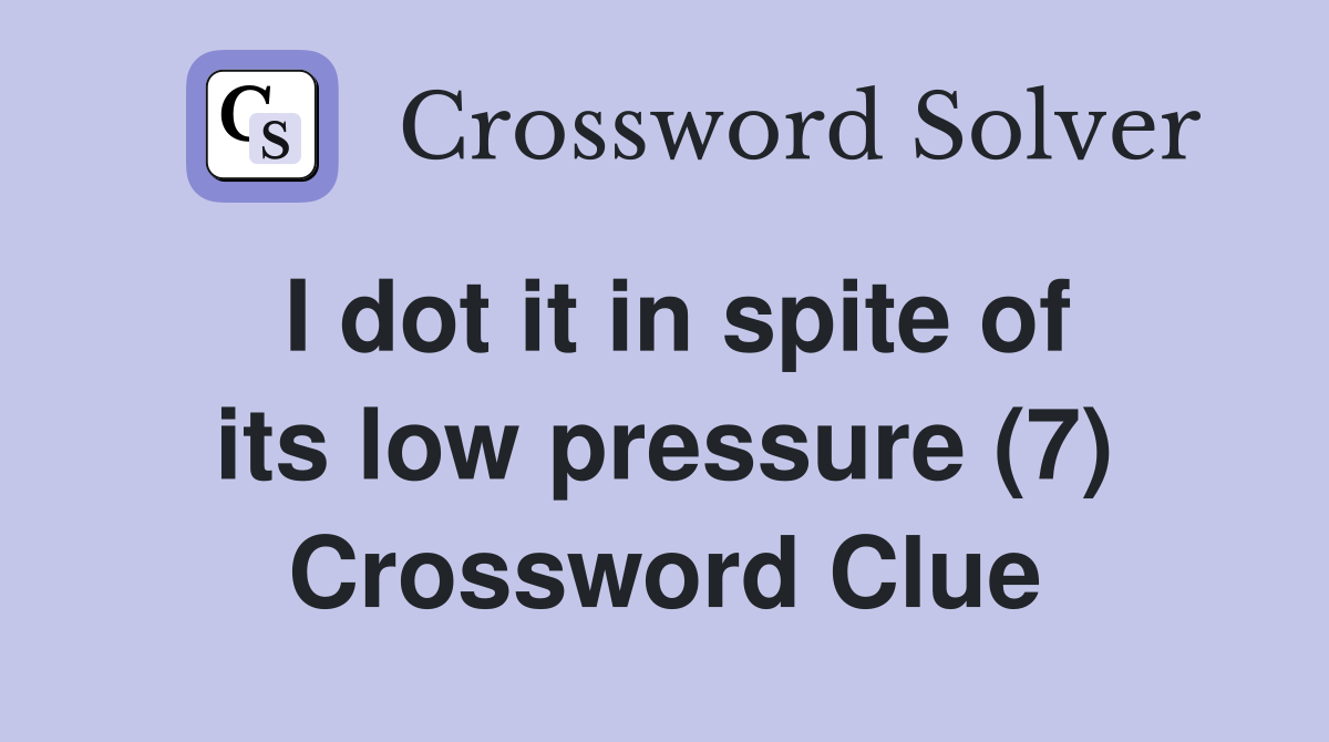 I dot it in spite of its low pressure (7) Crossword Clue