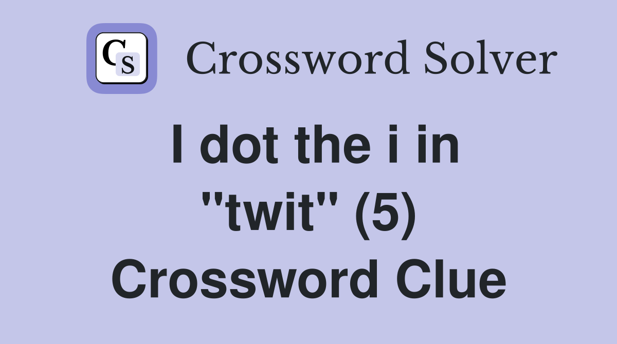 I dot the i in "twit" (5) Crossword Clue