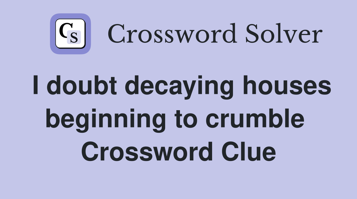 I doubt decaying houses beginning to crumble  Crossword Clue