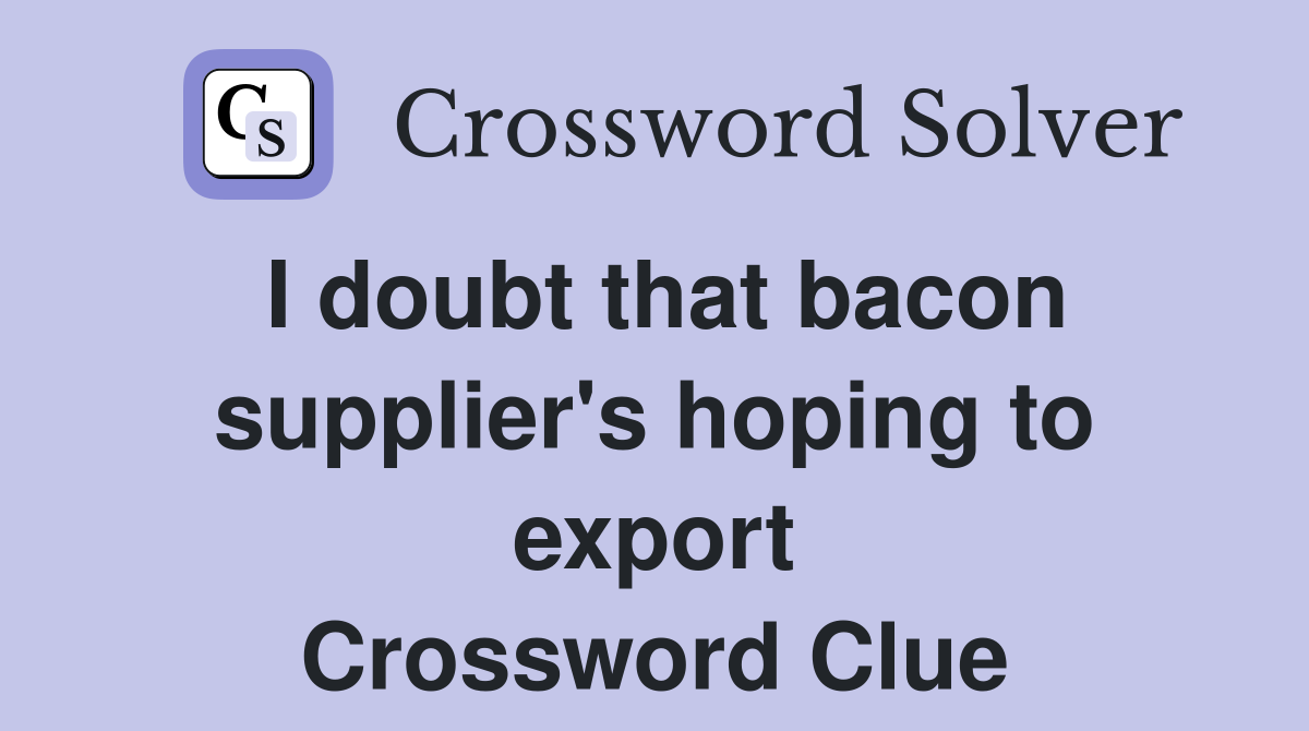 I doubt that bacon supplier's hoping to export Crossword Clue