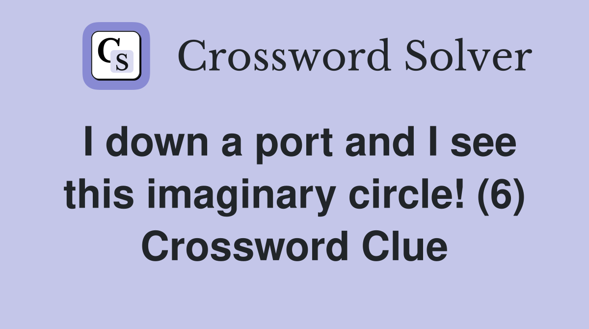 I down a port and I see this imaginary circle! (6) Crossword Clue