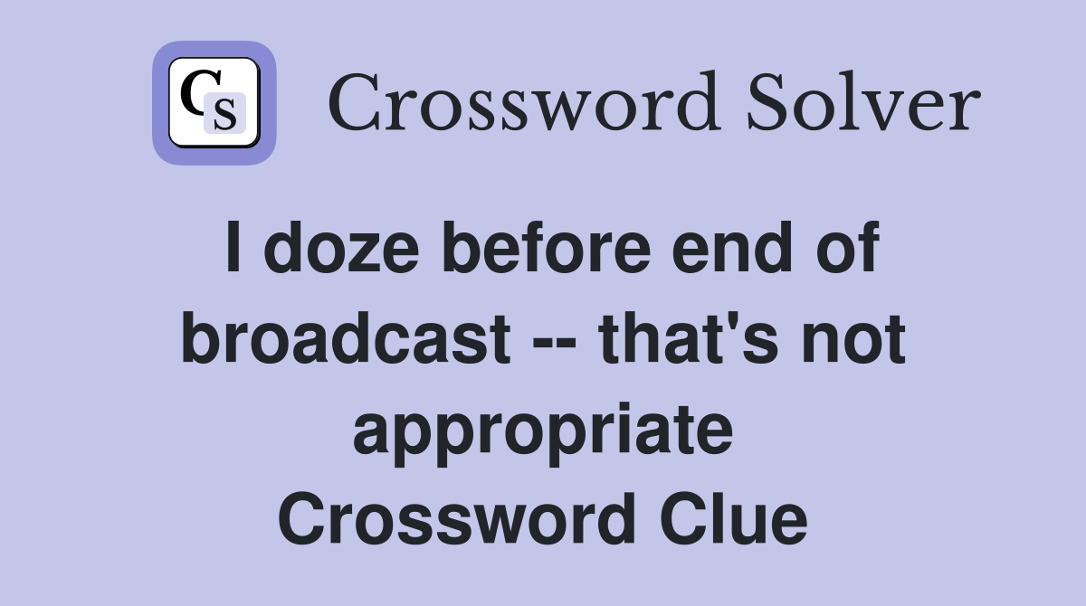 I doze before end of broadcast -- that's not appropriate Crossword Clue