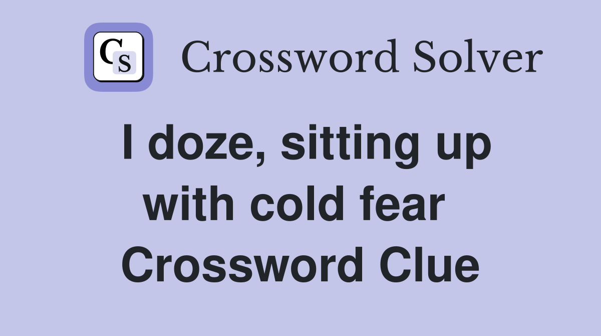 I doze, sitting up with cold fear  Crossword Clue