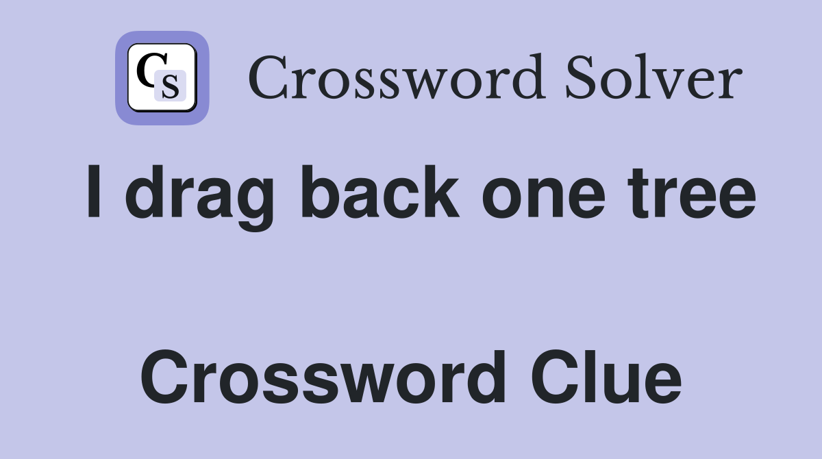 I drag back one tree  Crossword Clue