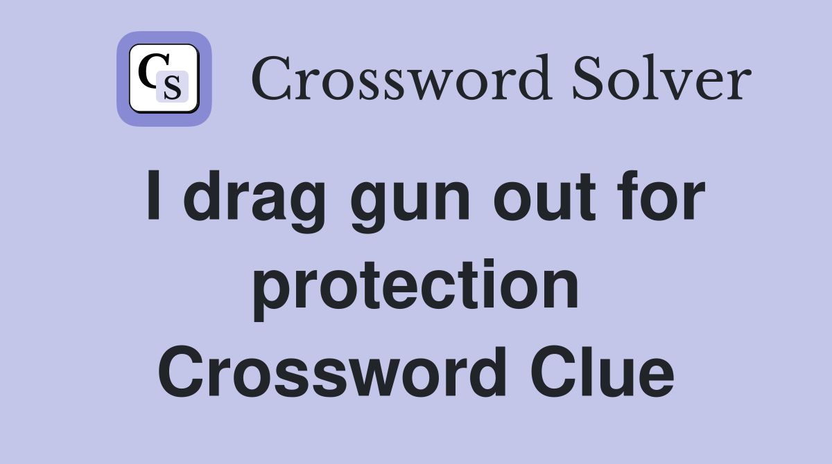 I drag gun out for protection Crossword Clue