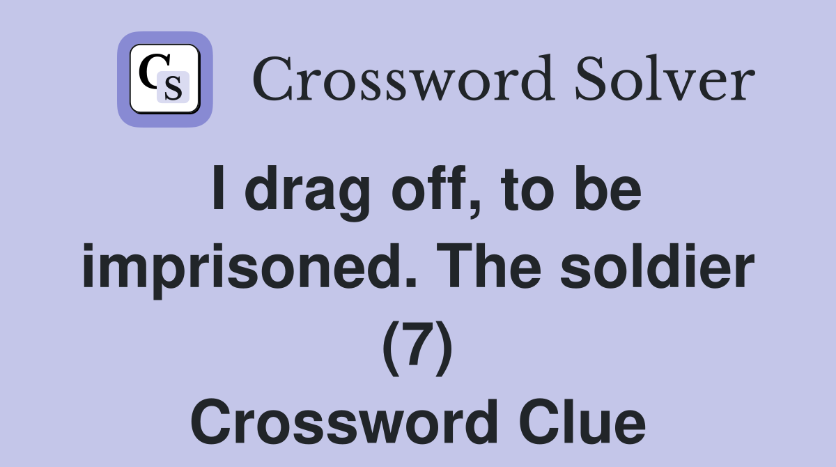 I drag off, to be imprisoned. The soldier (7) Crossword Clue