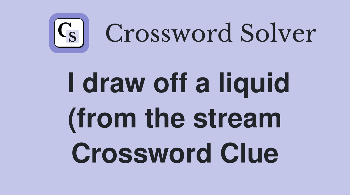 I draw off a liquid (from the stream) Crossword Clue Answers I draw off a liquid (from the stream) Crossword Clue Answers