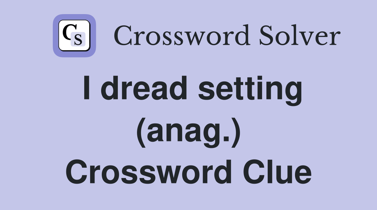 I dread setting (anag.) Crossword Clue