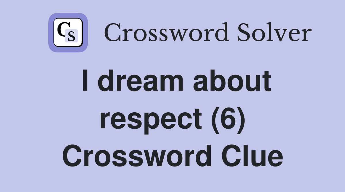 I dream about respect (6) Crossword Clue