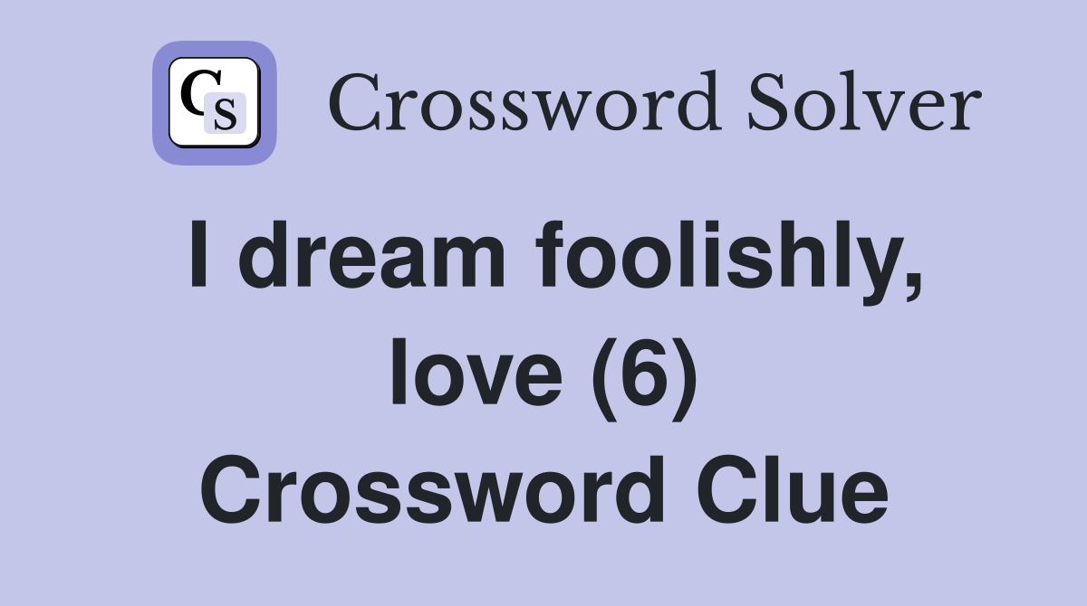 I dream foolishly, love (6) Crossword Clue