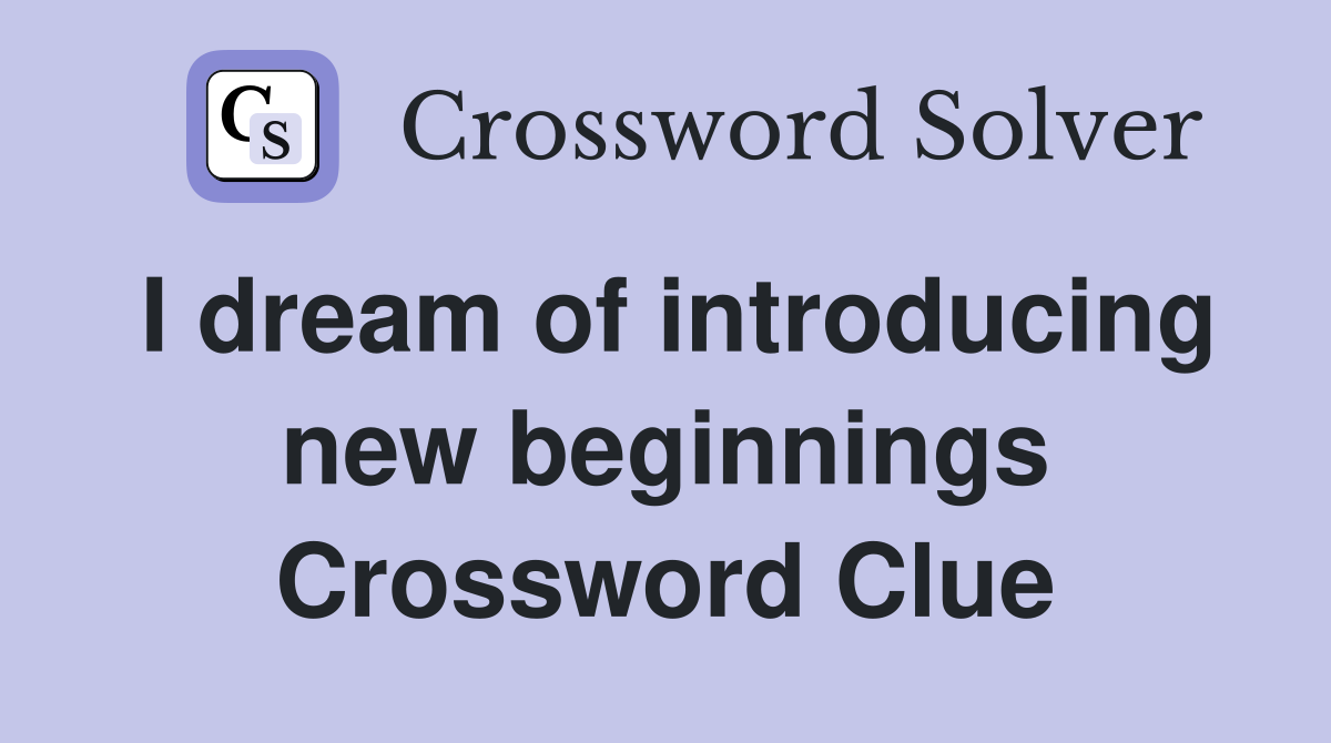 I dream of introducing new beginnings Crossword Clue