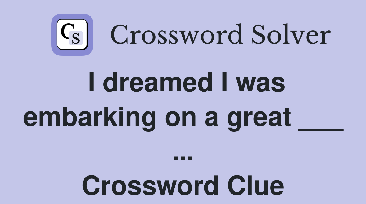 I dreamed I was embarking on a great ___ ... Crossword Clue