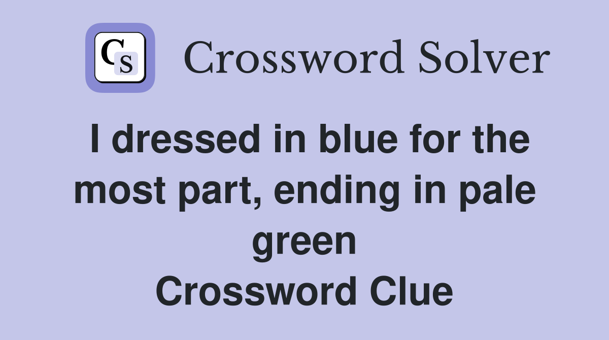 I dressed in blue for the most part, ending in pale green Crossword Clue