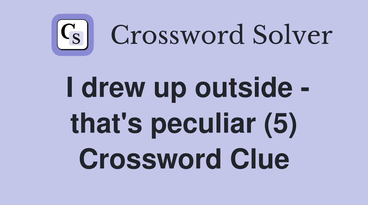 I drew up outside - that's peculiar (5) Crossword Clue