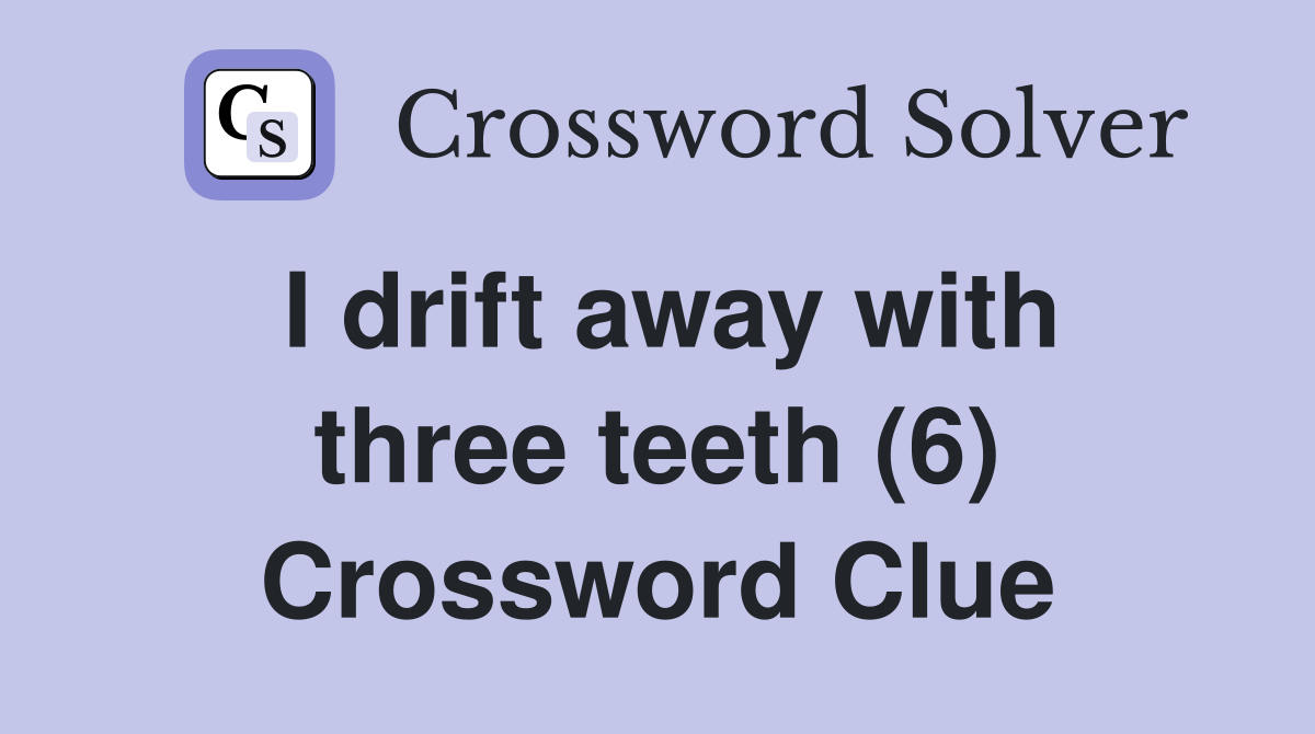 I drift away with three teeth (6) Crossword Clue