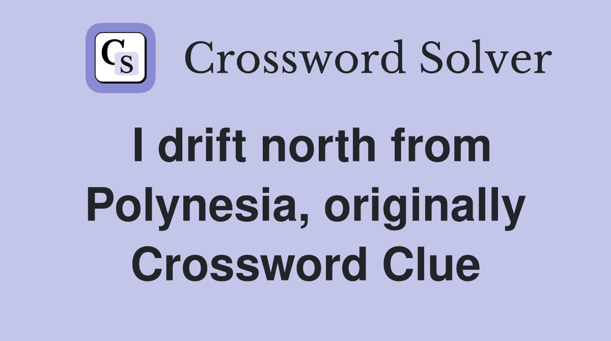 I drift north from Polynesia, originally Crossword Clue