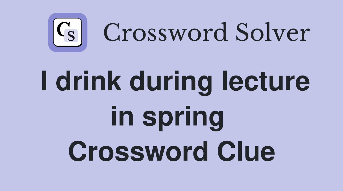 I drink during lecture in spring  Crossword Clue