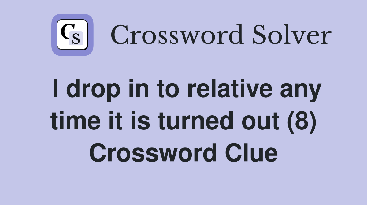 I drop in to relative any time it is turned out (8) Crossword Clue
