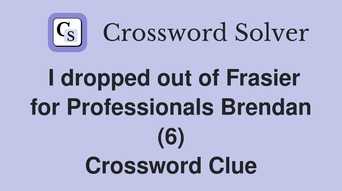 I dropped out of Frasier for Professionals Brendan (6) Crossword Clue