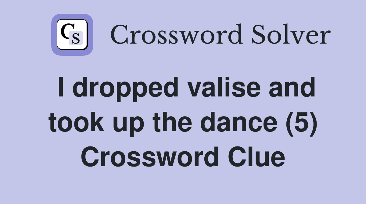 I dropped valise and took up the dance (5) Crossword Clue