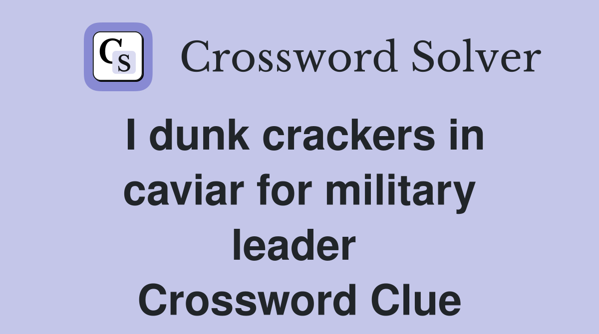 I dunk crackers in caviar for military leader  Crossword Clue
