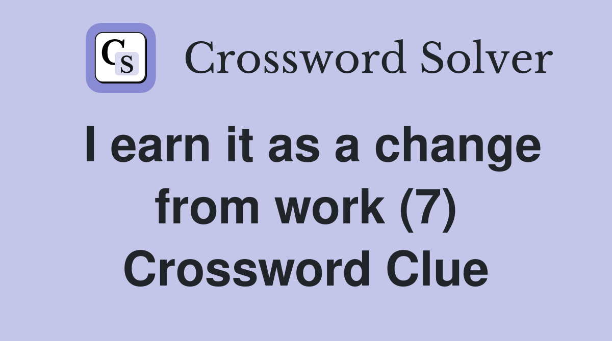 I earn it as a change from work (7) Crossword Clue