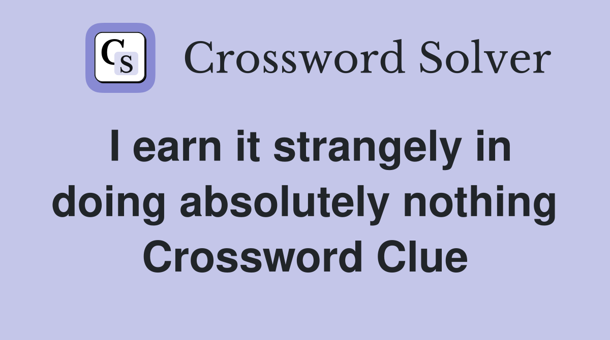 I earn it strangely in doing absolutely nothing Crossword Clue