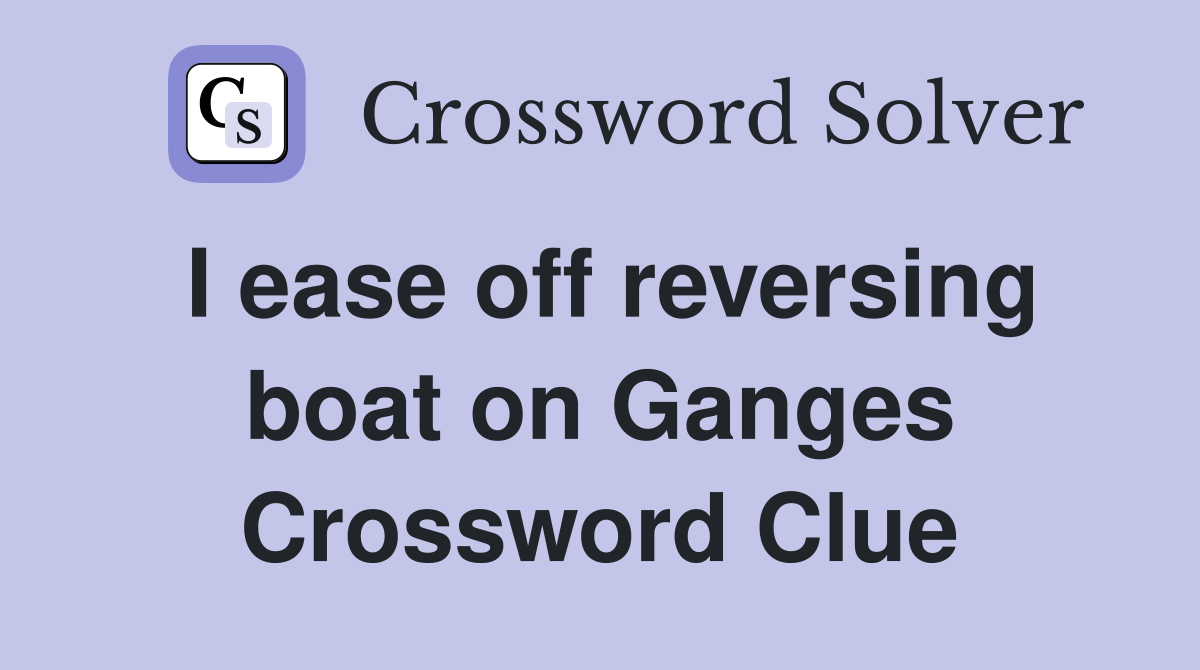 I ease off reversing boat on Ganges Crossword Clue