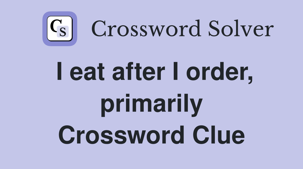 I eat after I order, primarily Crossword Clue