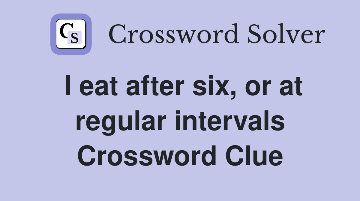 I eat after six, or at regular intervals Crossword Clue