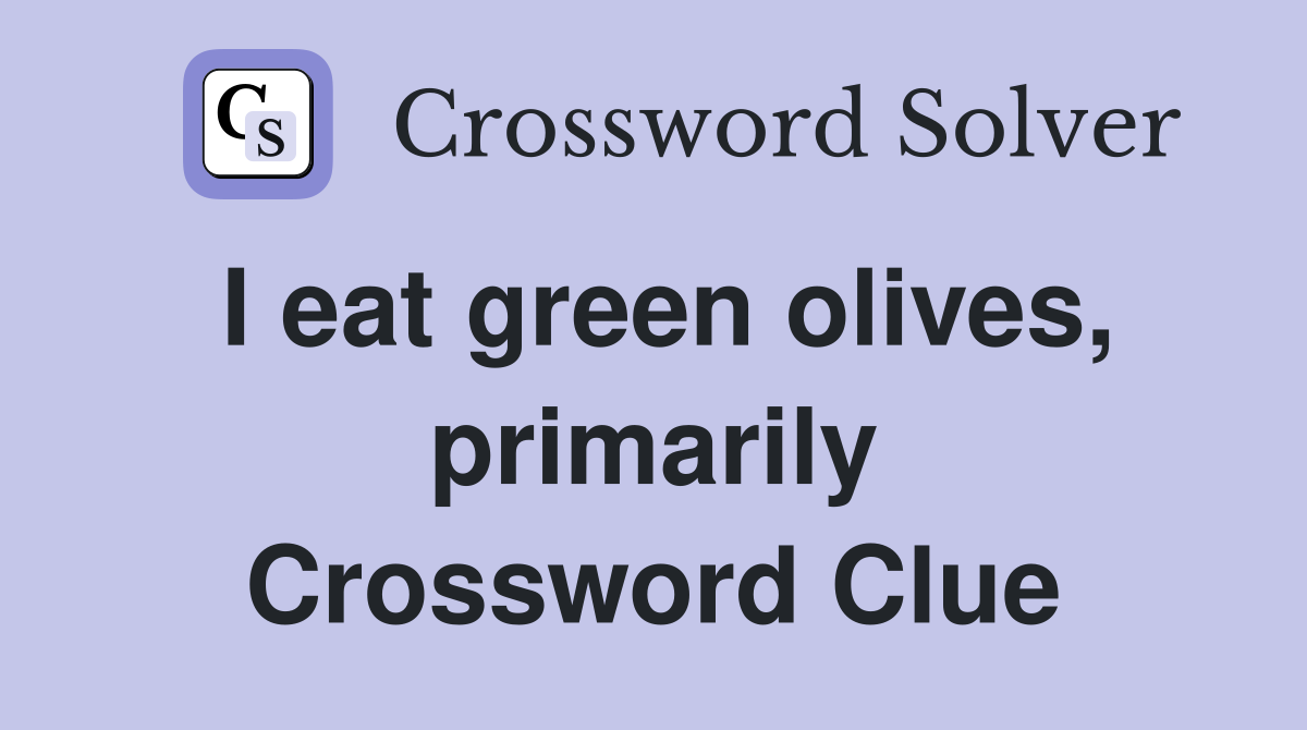 I eat green olives, primarily Crossword Clue