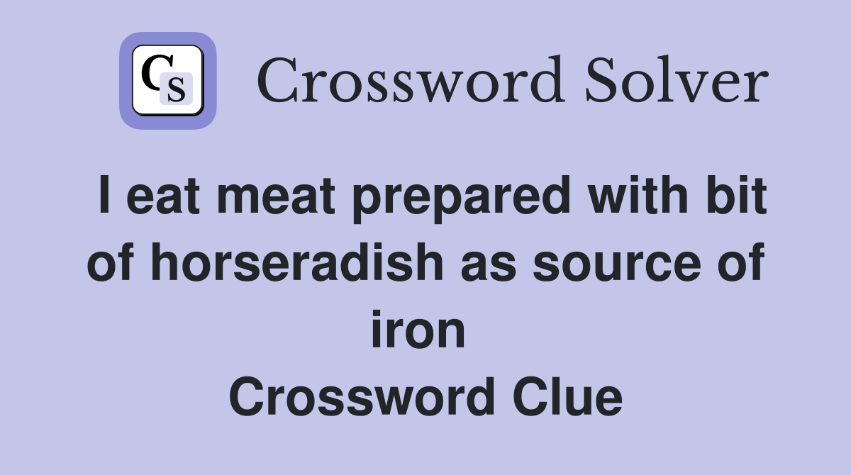 I eat meat prepared with bit of horseradish as source of iron  Crossword Clue