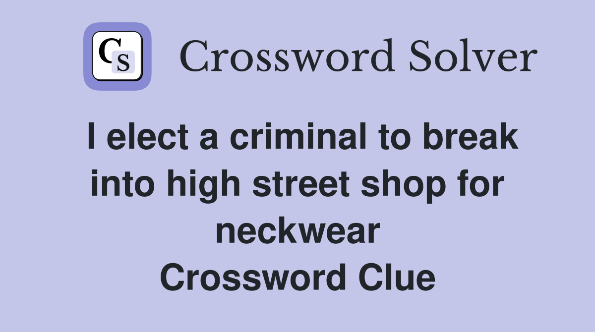 I elect a criminal to break into high street shop for neckwear Crossword Clue