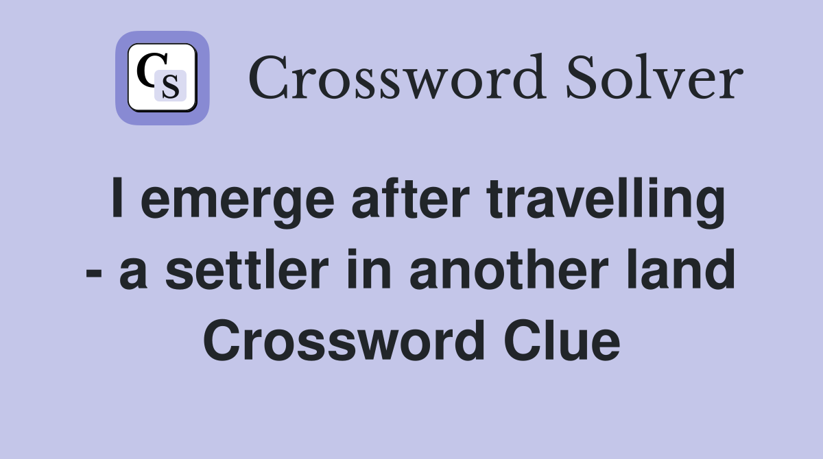 I emerge after travelling - a settler in another land Crossword Clue