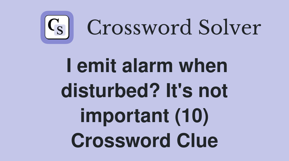 I emit alarm when disturbed? It's not important (10) Crossword Clue