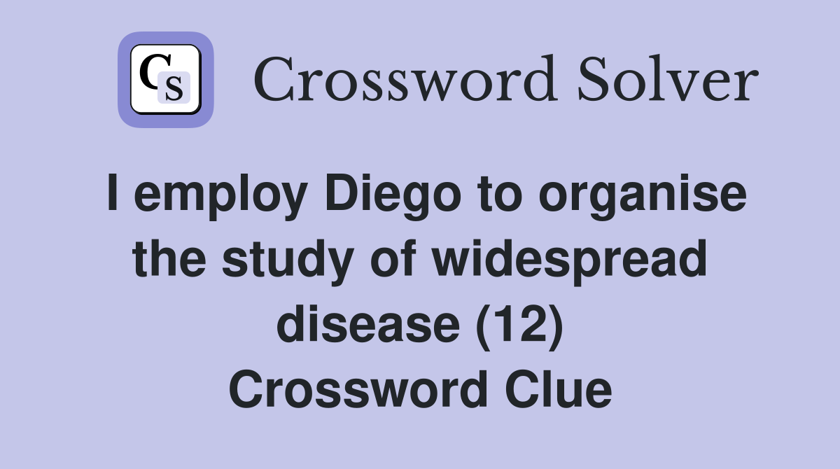 I employ Diego to organise the study of widespread disease (12) Crossword Clue