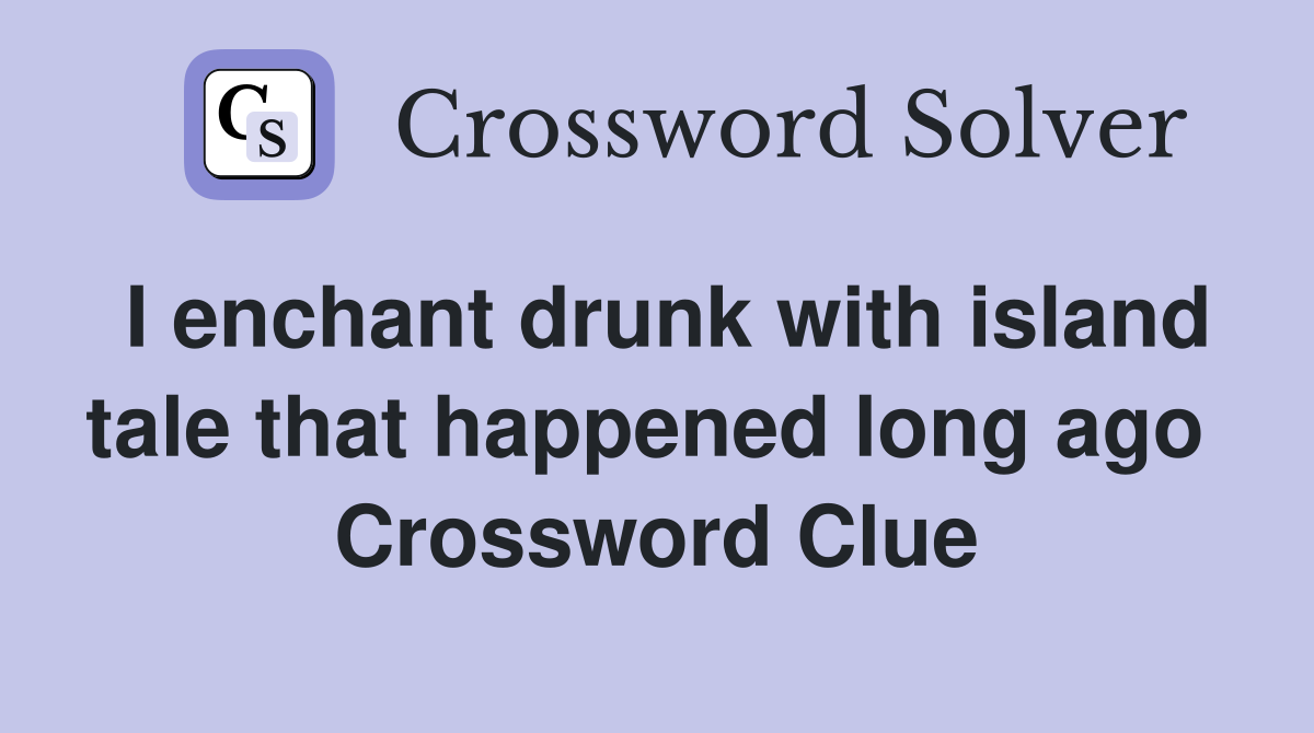 I enchant drunk with island tale that happened long ago  Crossword Clue