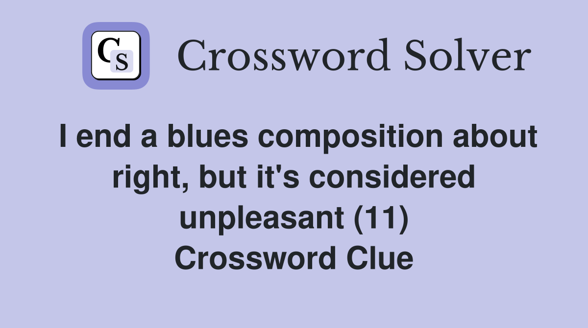 I end a blues composition about right, but it's considered unpleasant (11) Crossword Clue