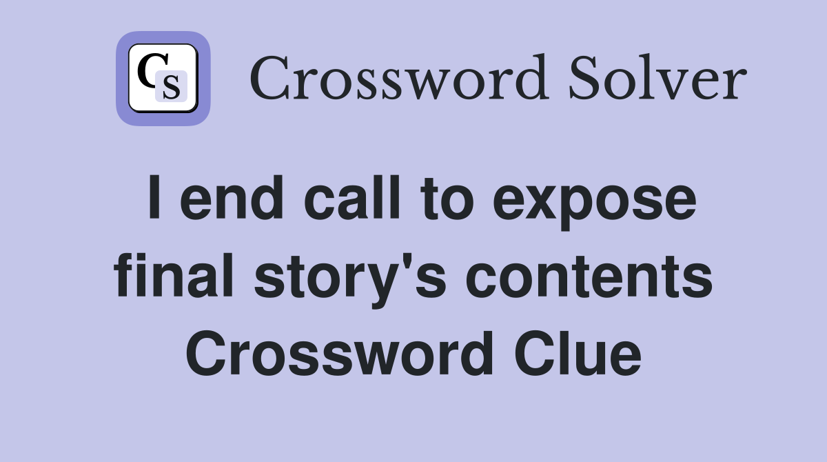 I end call to expose final story's contents Crossword Clue