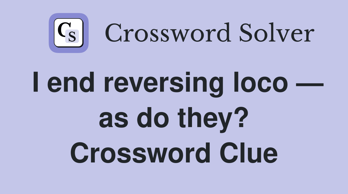 I end reversing loco — as do they? Crossword Clue