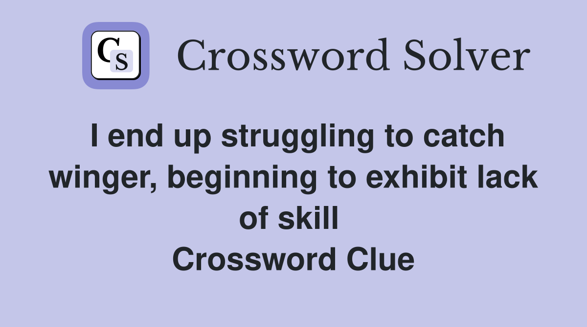 I end up struggling to catch winger, beginning to exhibit lack of skill  Crossword Clue