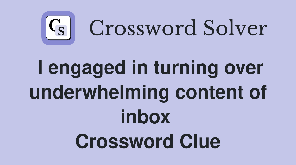 I engaged in turning over underwhelming content of inbox  Crossword Clue