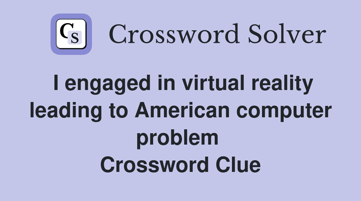 I engaged in virtual reality leading to American computer problem  Crossword Clue