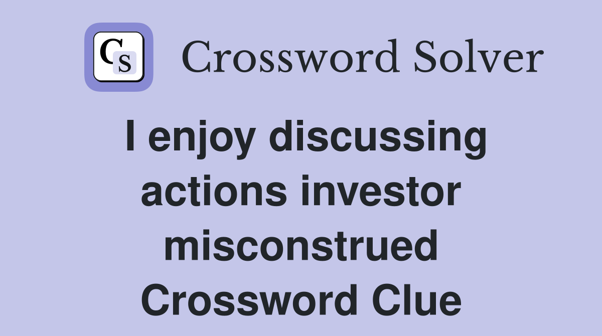 I enjoy discussing actions investor misconstrued Crossword Clue
